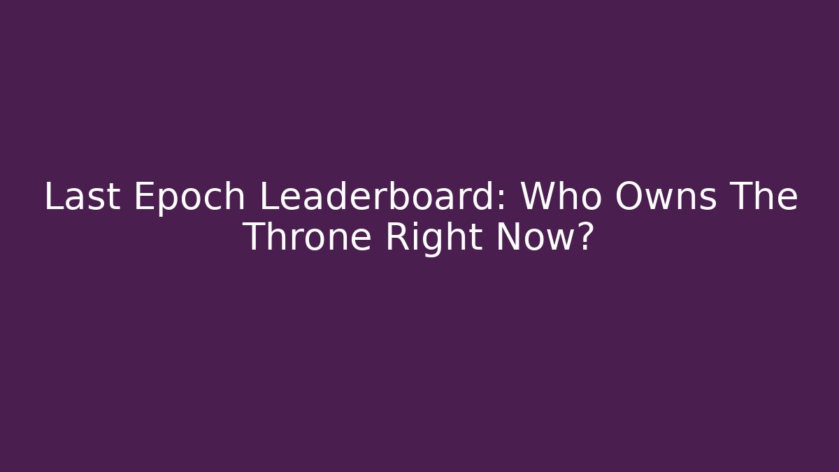 Last Epoch Leaderboard: Who Owns The Throne Right Now?