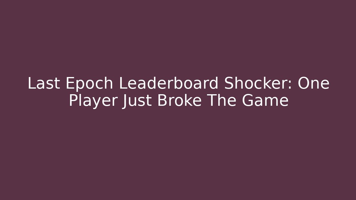 Last Epoch Leaderboard Shocker: One Player Just Broke The Game