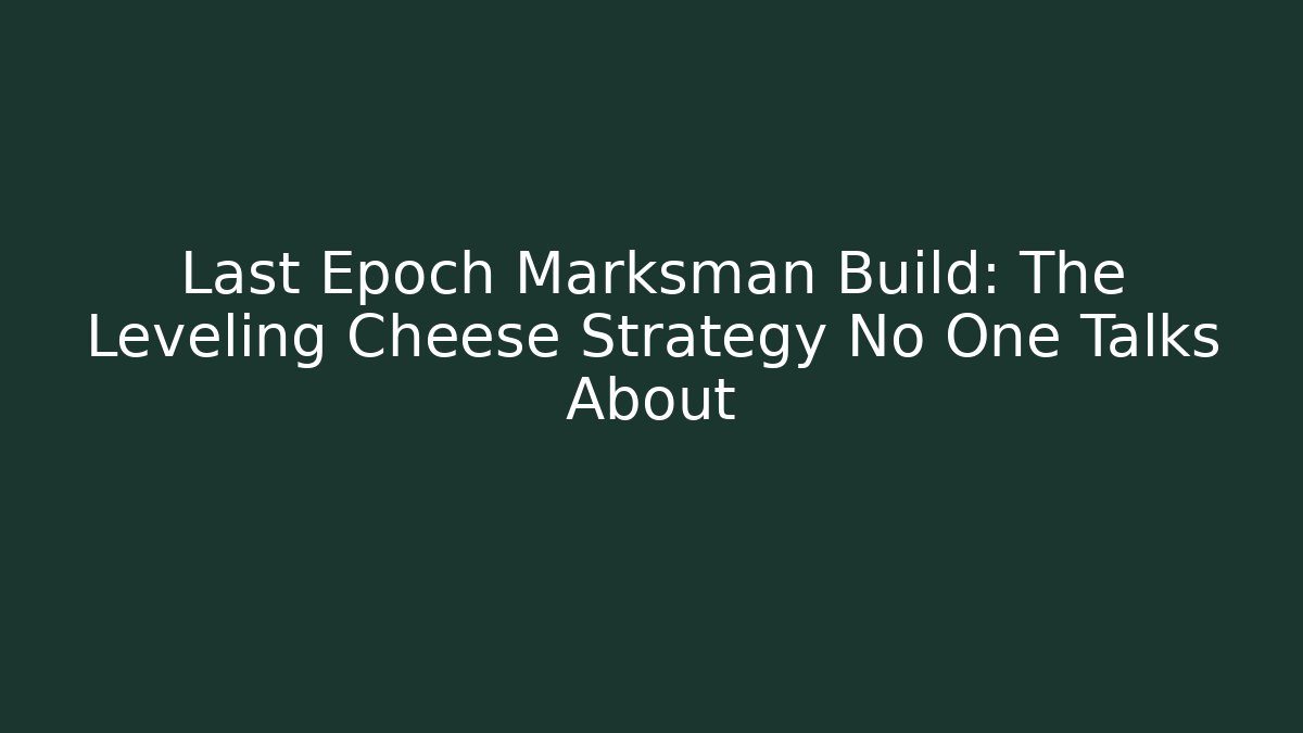 Last Epoch Marksman Build: The Leveling Cheese Strategy No One Talks About