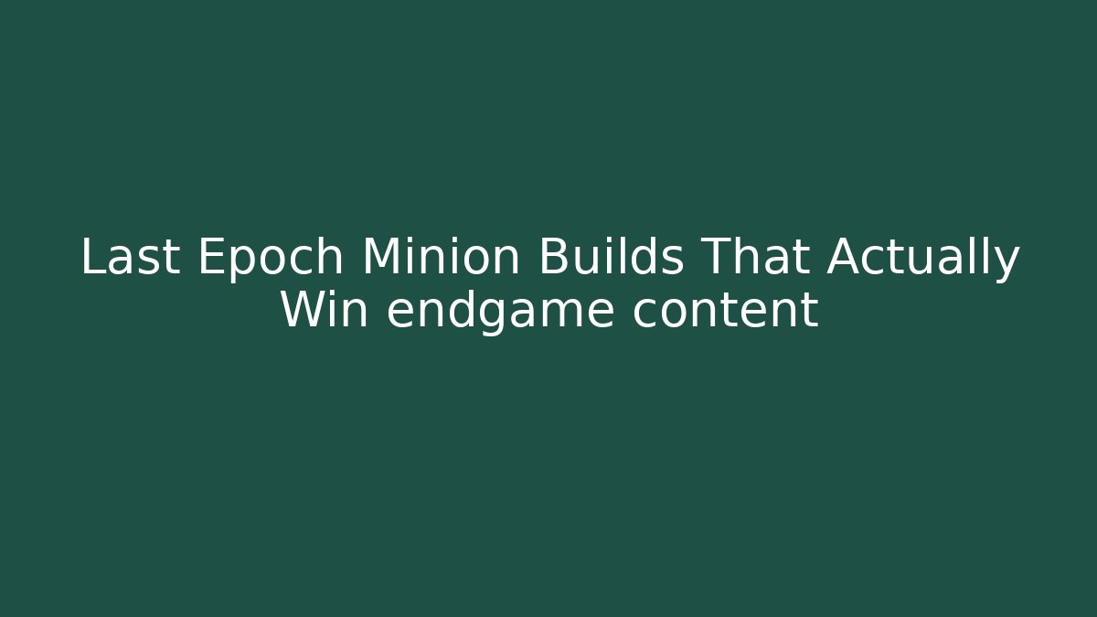 Last Epoch Minion Builds That Actually Win endgame content