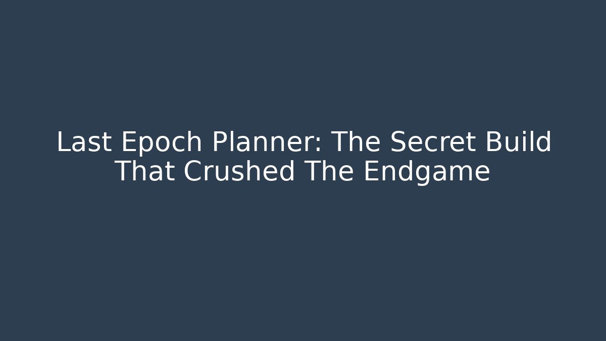 Last Epoch Planner: The Secret Build That Crushed The Endgame