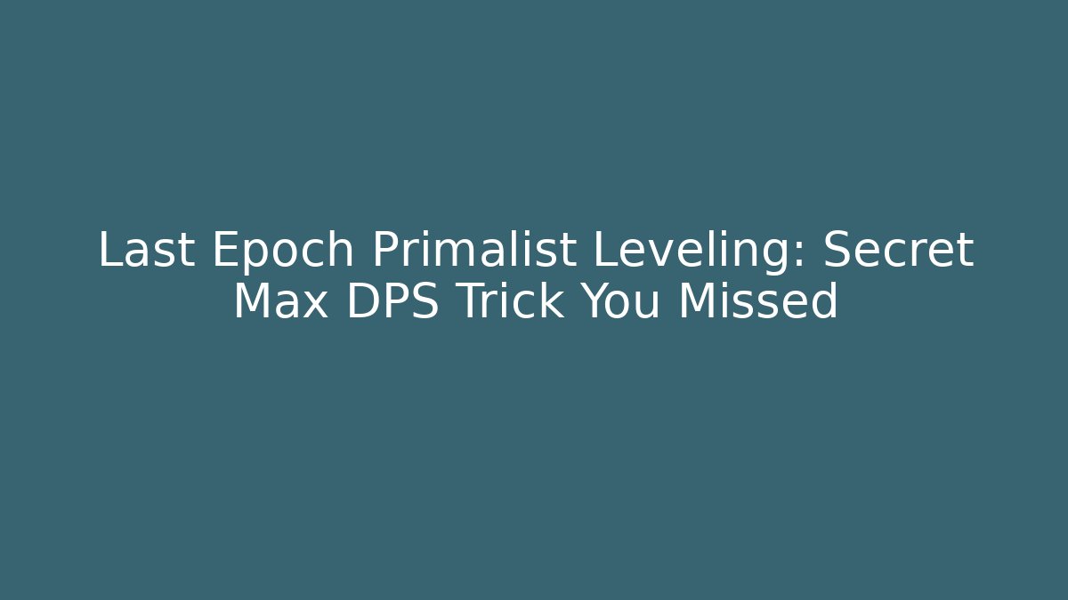 Last Epoch Primalist Leveling: Secret Max DPS Trick You Missed