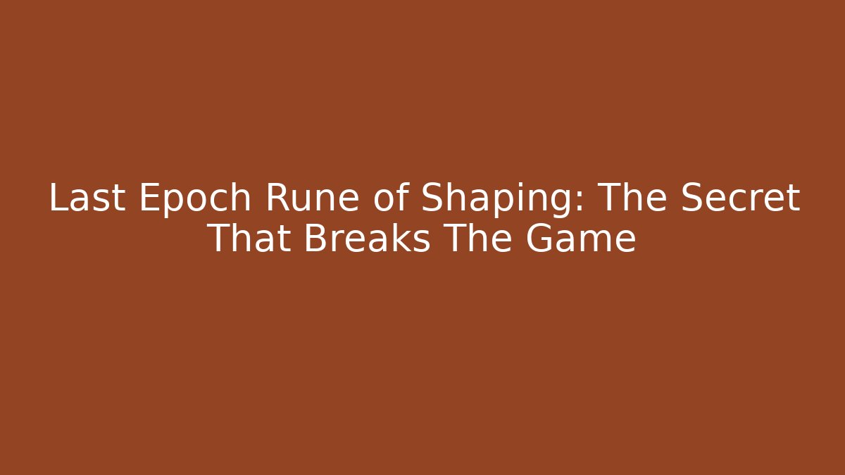 Last Epoch Rune of Shaping: The Secret That Breaks The Game
