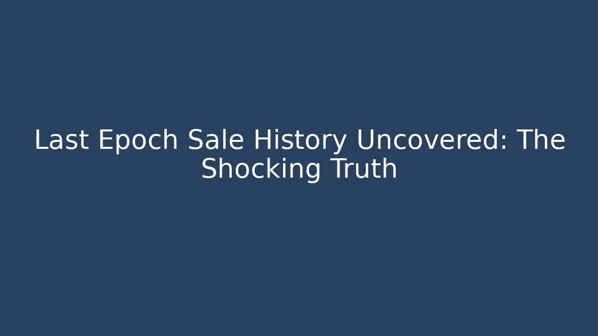 Last Epoch Sale History Uncovered: The Shocking Truth