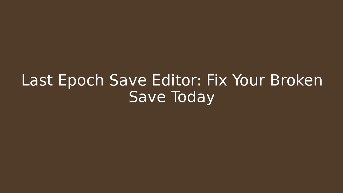 Last Epoch Save Editor: Fix Your Broken Save Today