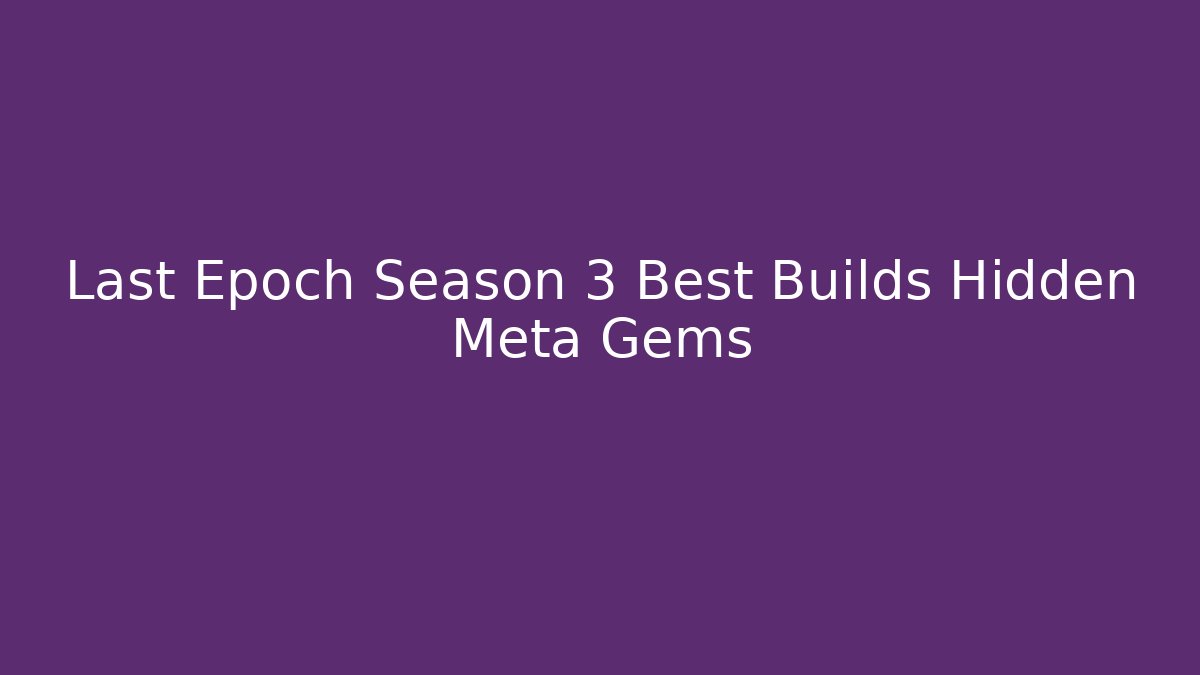 Last Epoch Season 3 Best Builds Hidden Meta Gems