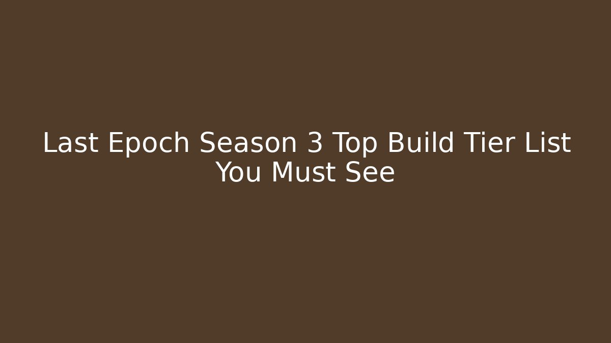 Last Epoch Season 3 Top Build Tier List You Must See