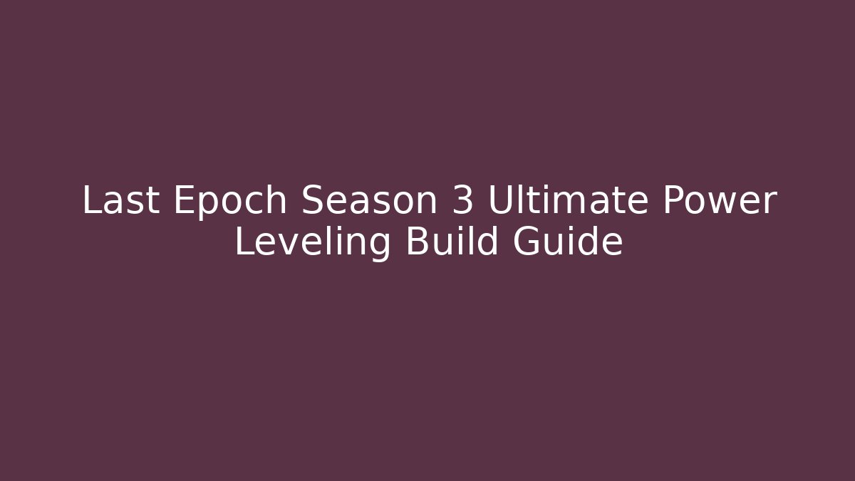 Last Epoch Season 3 Ultimate Power Leveling Build Guide