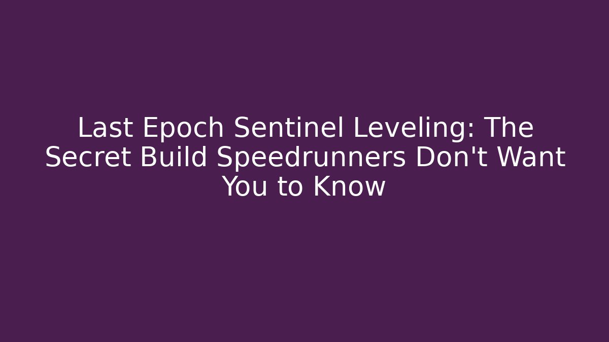Last Epoch Sentinel Leveling: The Secret Build Speedrunners Don’t Want You to Know