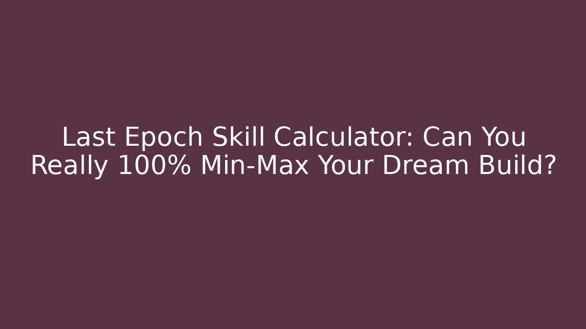 Last Epoch Skill Calculator: Can You Really 100% Min-Max Your Dream Build?