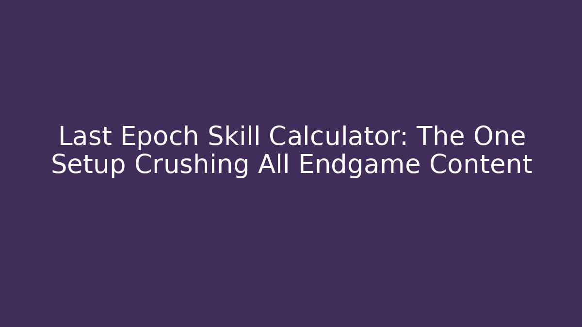 Last Epoch Skill Calculator: The One Setup Crushing All Endgame Content - Critter Realm