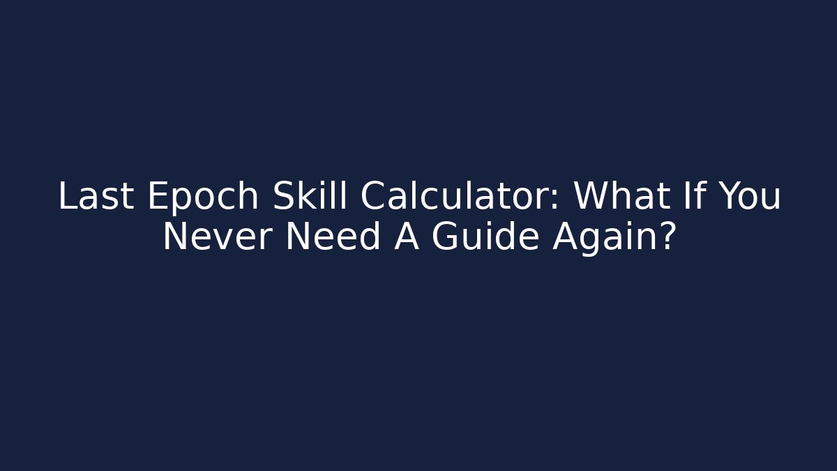 Last Epoch Skill Calculator: What If You Never Need A Guide Again?