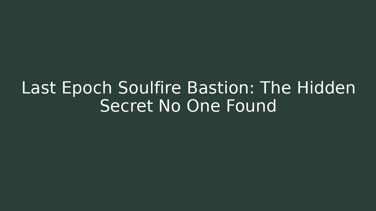 Last Epoch Soulfire Bastion: The Hidden Secret No One Found - Critter Realm