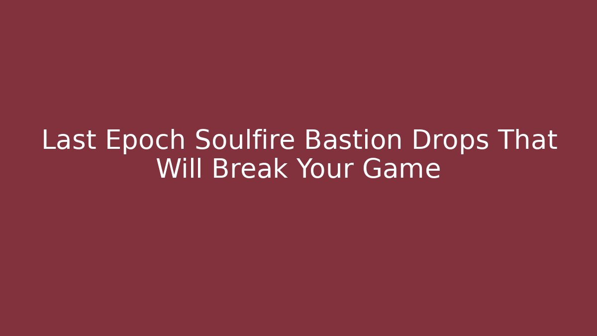 Last Epoch Soulfire Bastion Drops That Will Break Your Game
