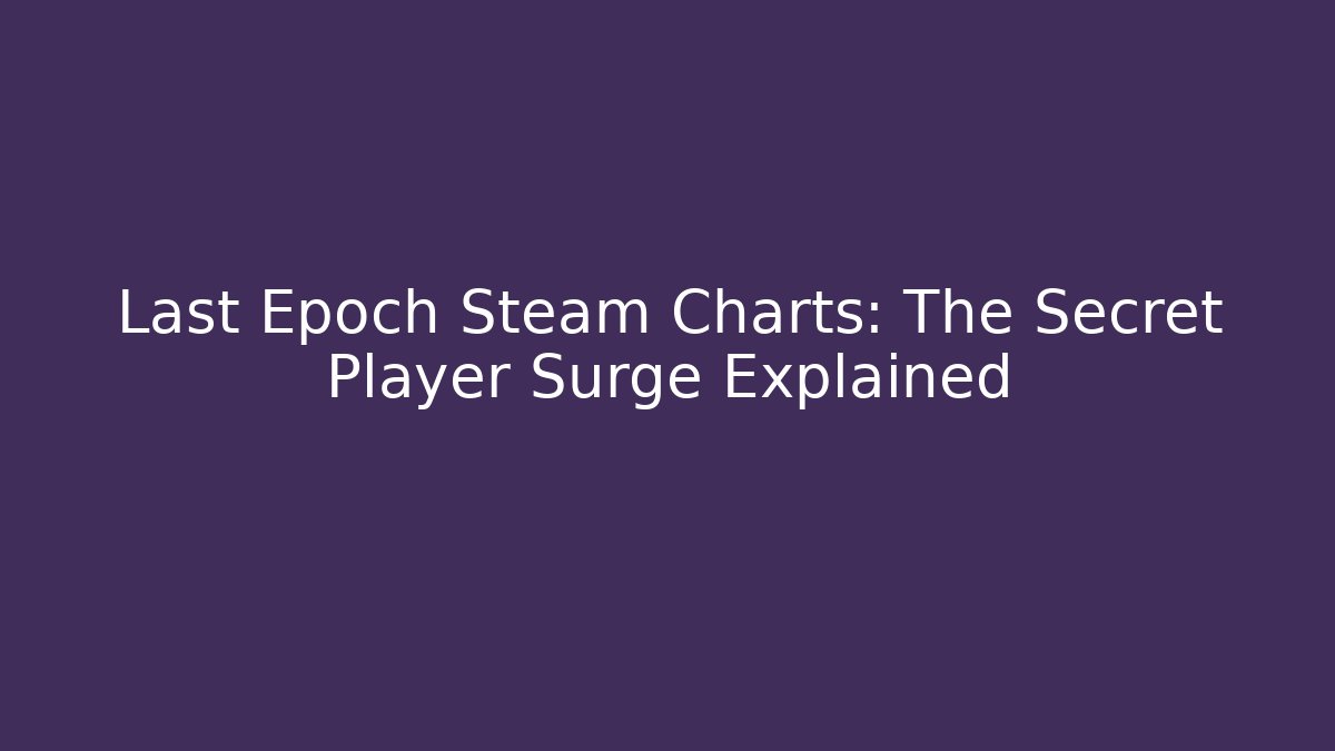 Last Epoch Steam Charts: The Secret Player Surge Explained