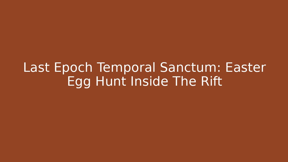 Last Epoch Temporal Sanctum: Easter Egg Hunt Inside The Rift