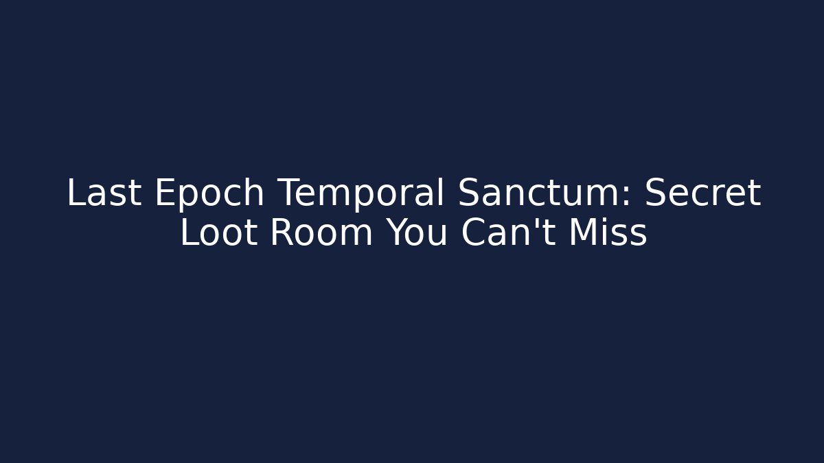 Last Epoch Temporal Sanctum: Secret Loot Room You Can't Miss