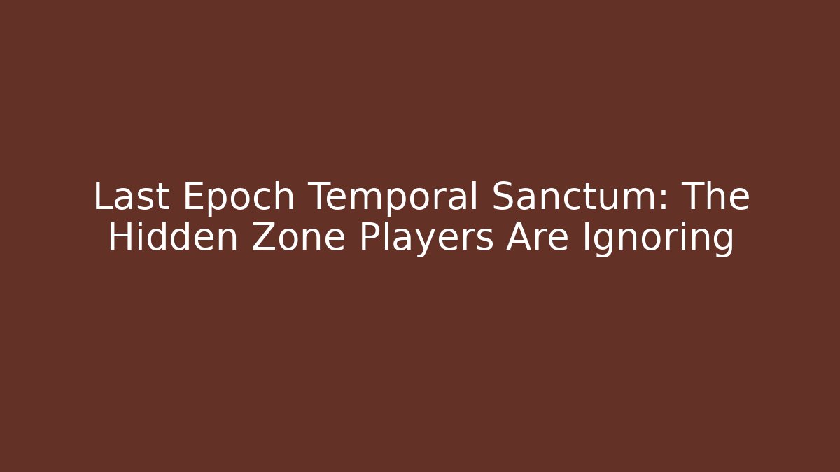 Last Epoch Temporal Sanctum: The Hidden Zone Players Are Ignoring