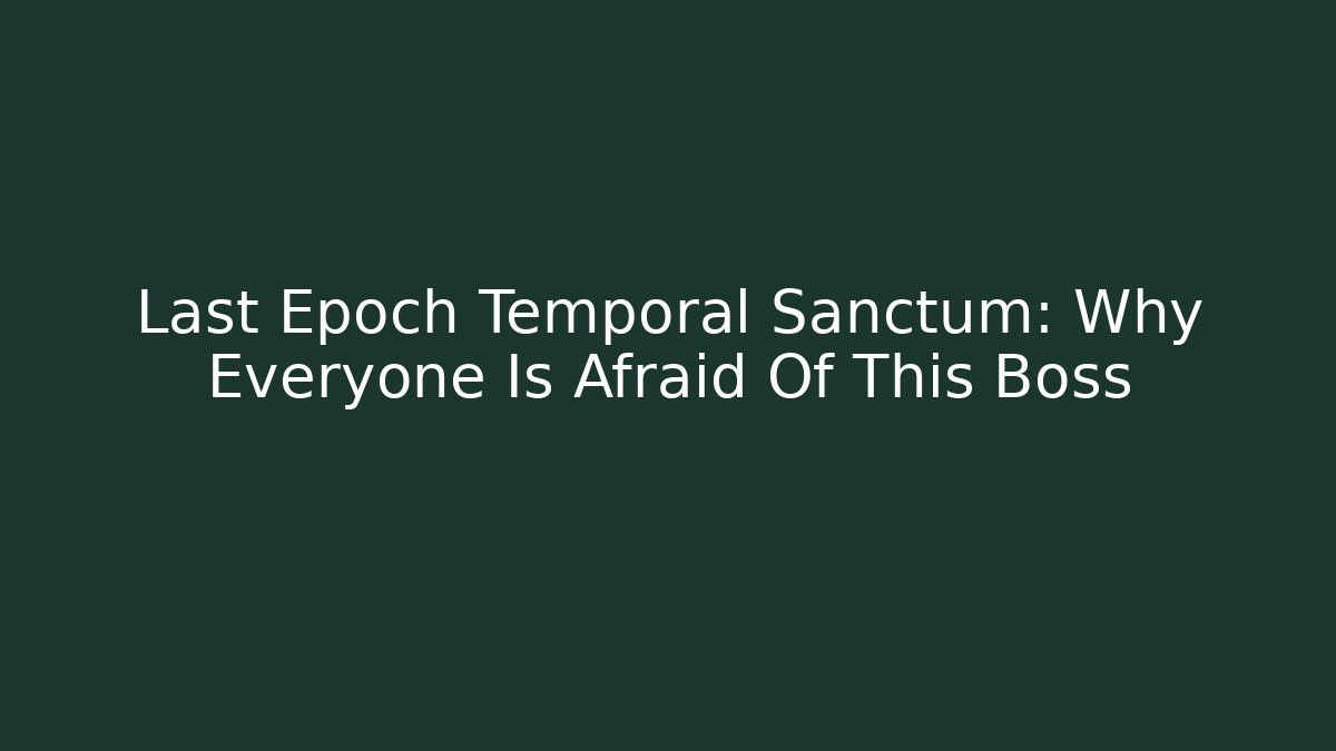 Last Epoch Temporal Sanctum: Why Everyone Is Afraid Of This Boss