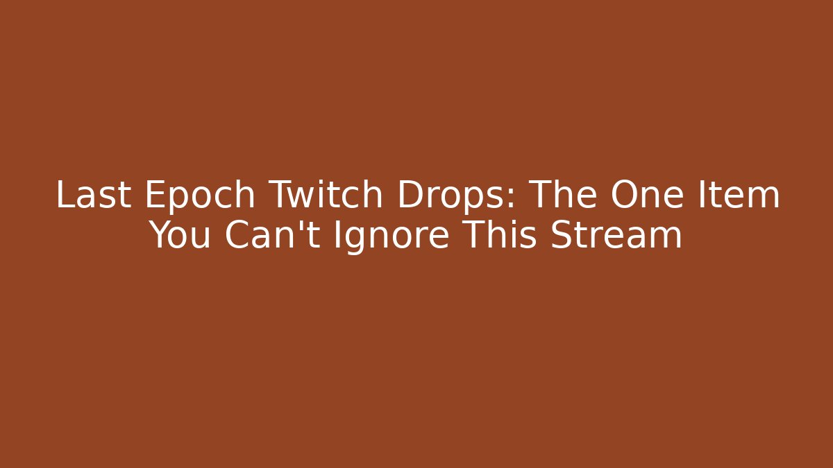 Last Epoch Twitch Drops: The One Item You Can't Ignore This Stream