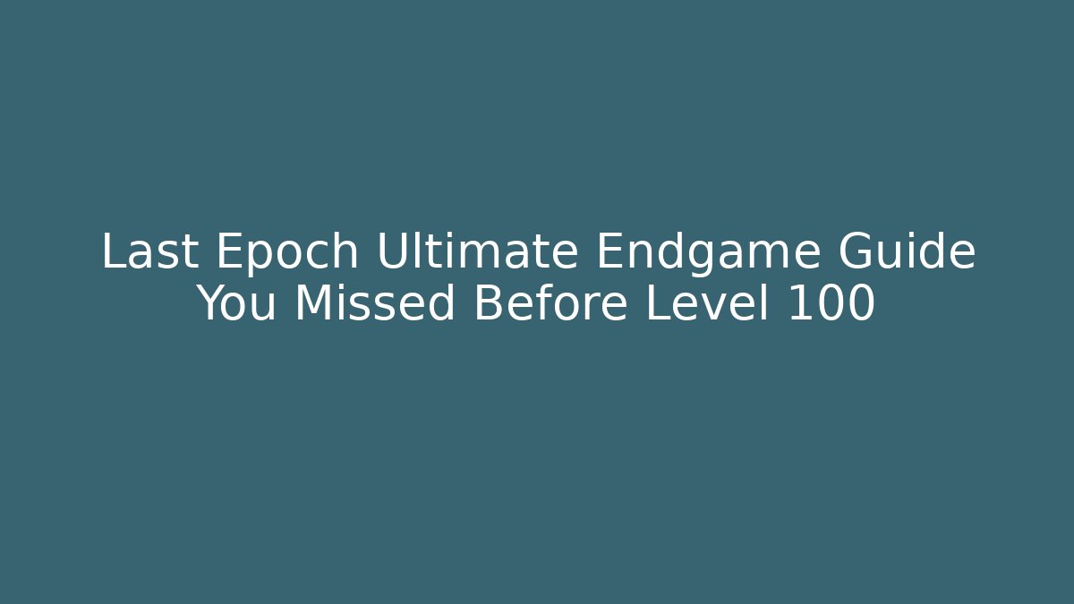 Last Epoch Ultimate Endgame Guide You Missed Before Level 100 - Critter Realm