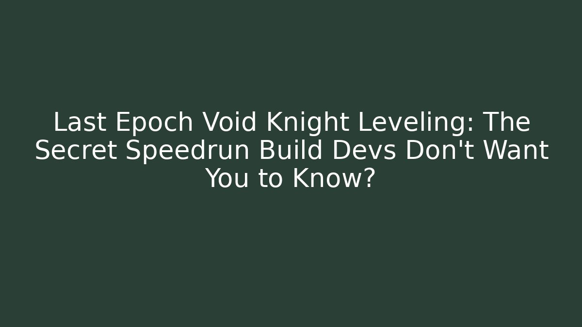 Last Epoch Void Knight Leveling: The Secret Speedrun Build Devs Don’t Want You to Know?