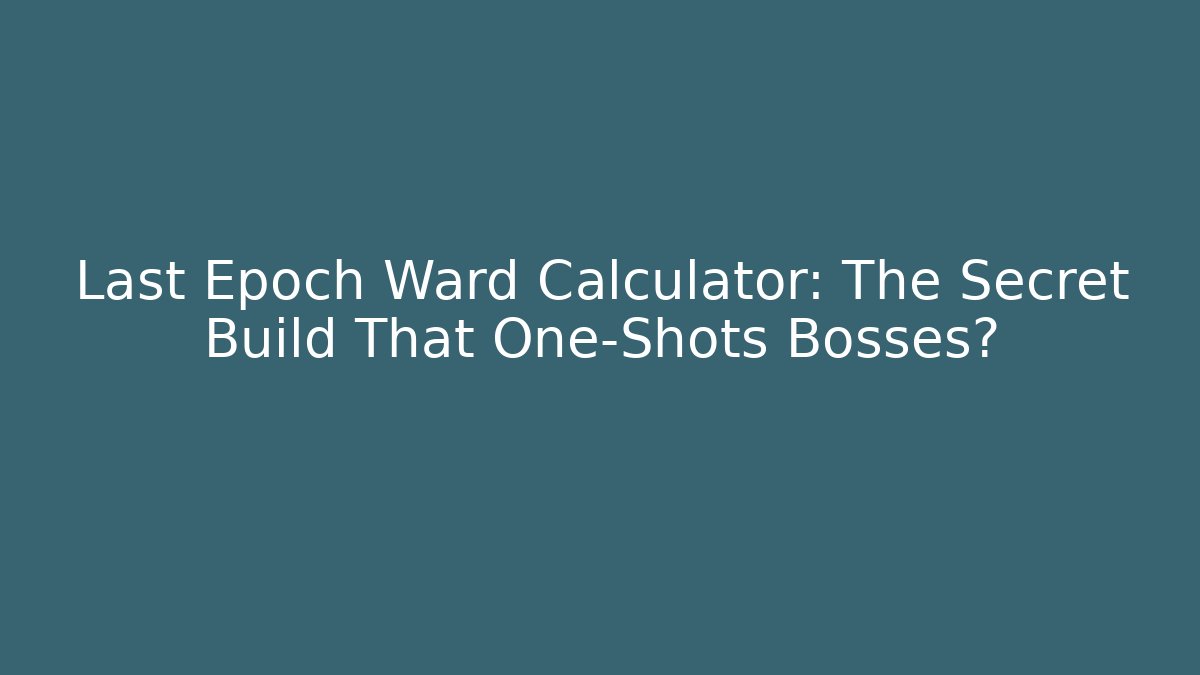 Last Epoch Ward Calculator: The Secret Build That One-Shots Bosses?