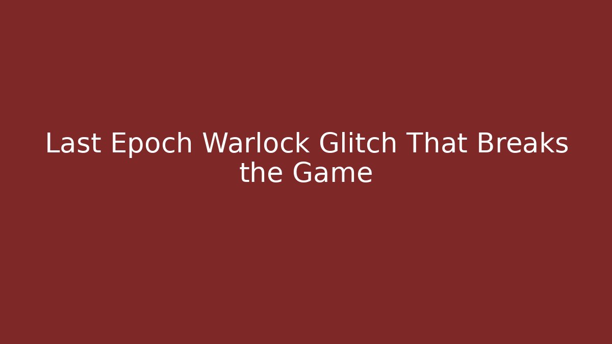 Last Epoch Warlock Glitch That Breaks the Game