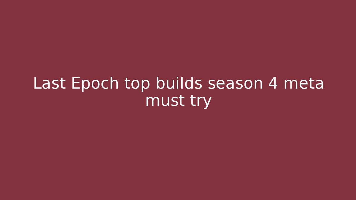 Last Epoch top builds season 4 meta must try