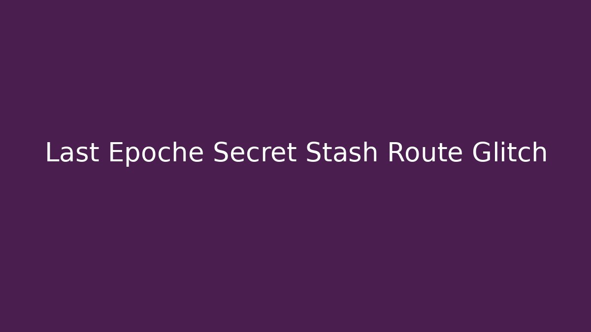 Last Epoche Secret Stash Route Glitch