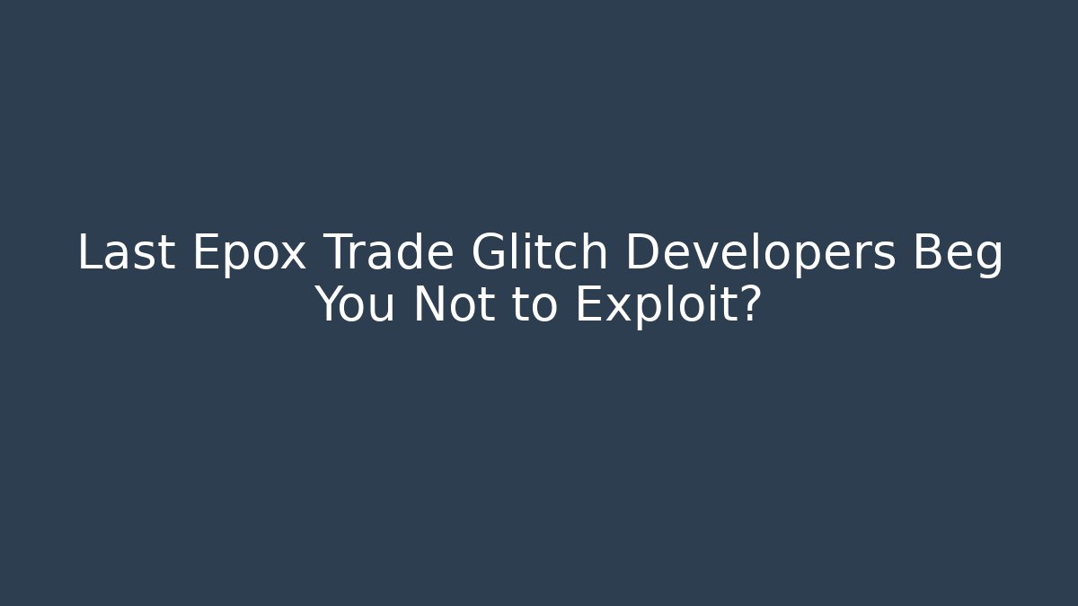 Last Epox Trade Glitch Developers Beg You Not to Exploit?