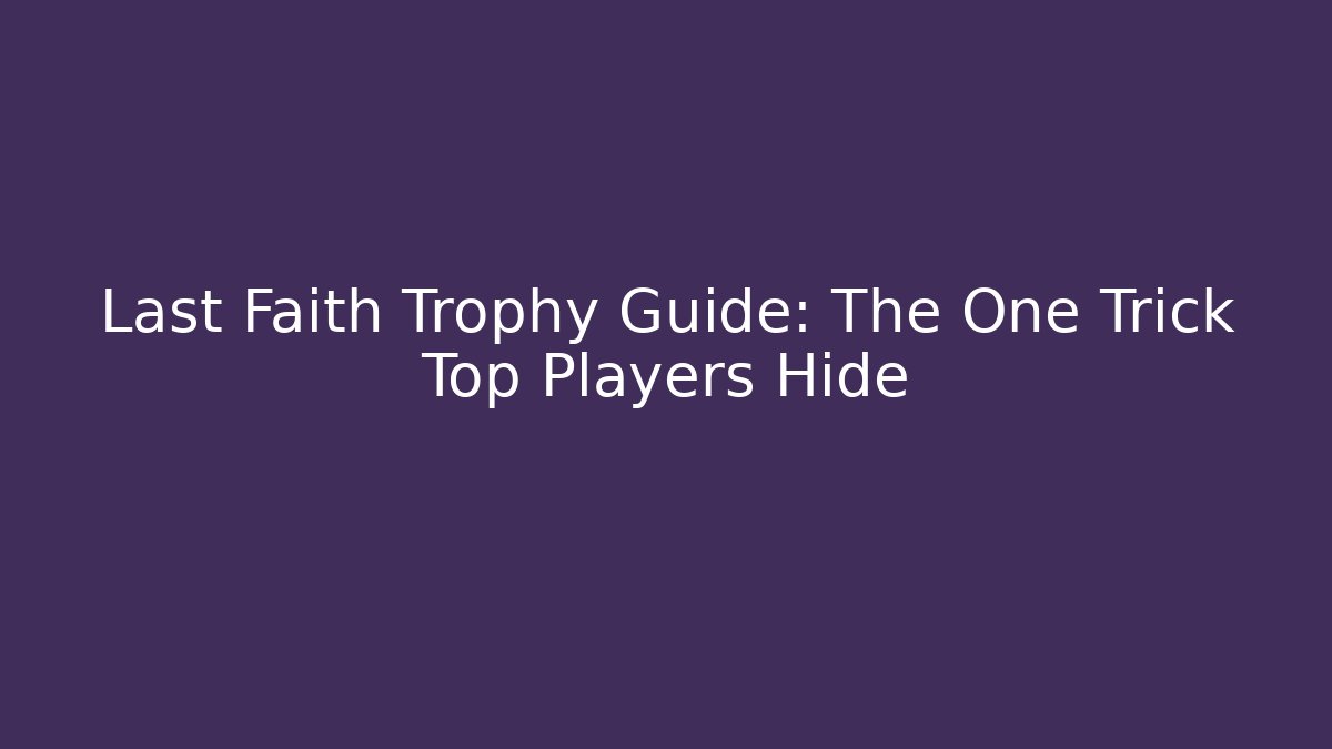 Last Faith Trophy Guide: The One Trick Top Players Hide - Critter Realm