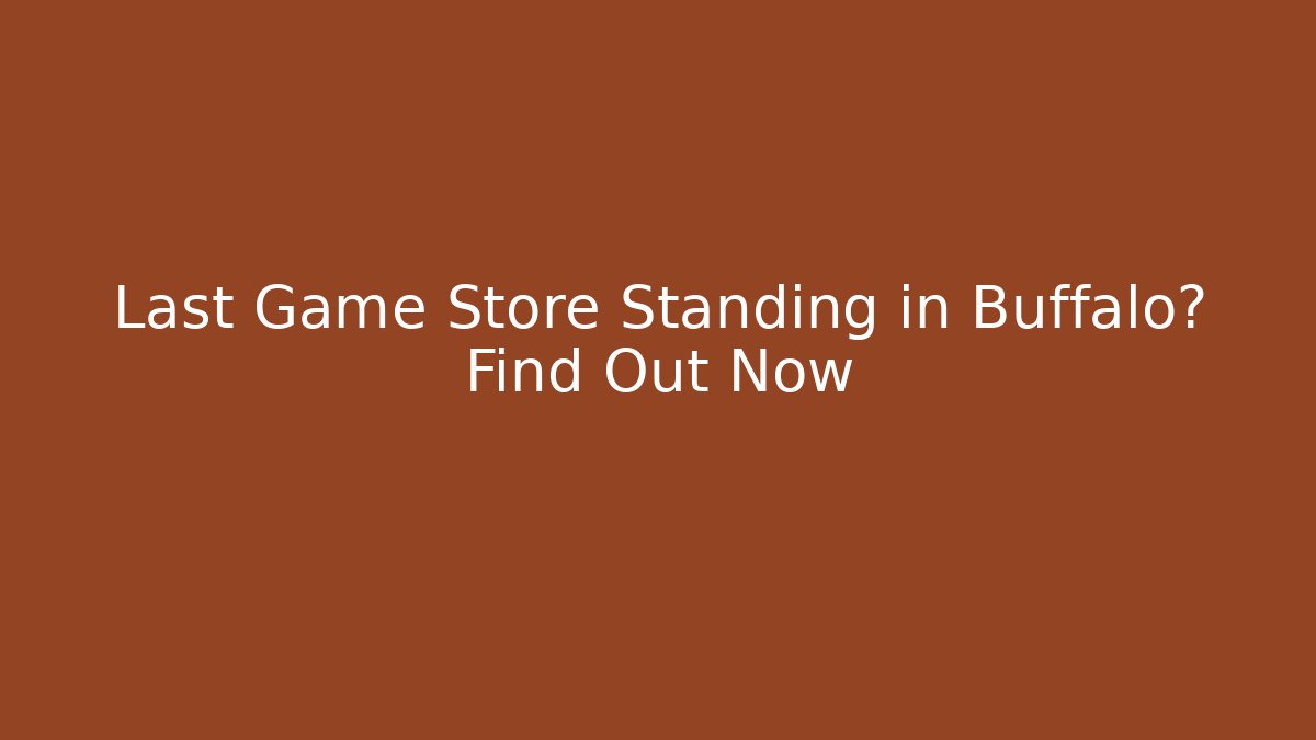 Last Game Store Standing in Buffalo? Find Out Now