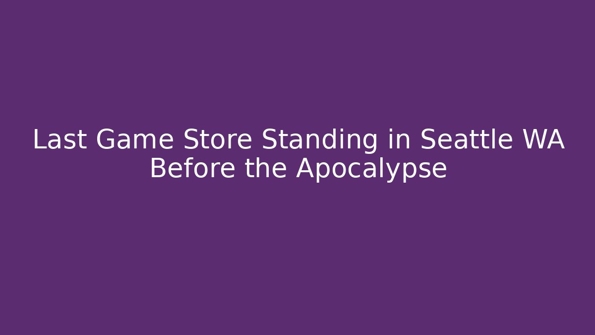 Last Game Store Standing in Seattle WA Before the Apocalypse - Critter Realm