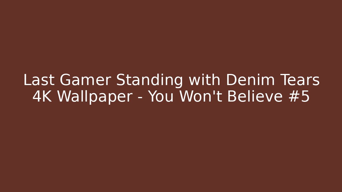 Last Gamer Standing with Denim Tears 4K Wallpaper – You Won’t Believe #5