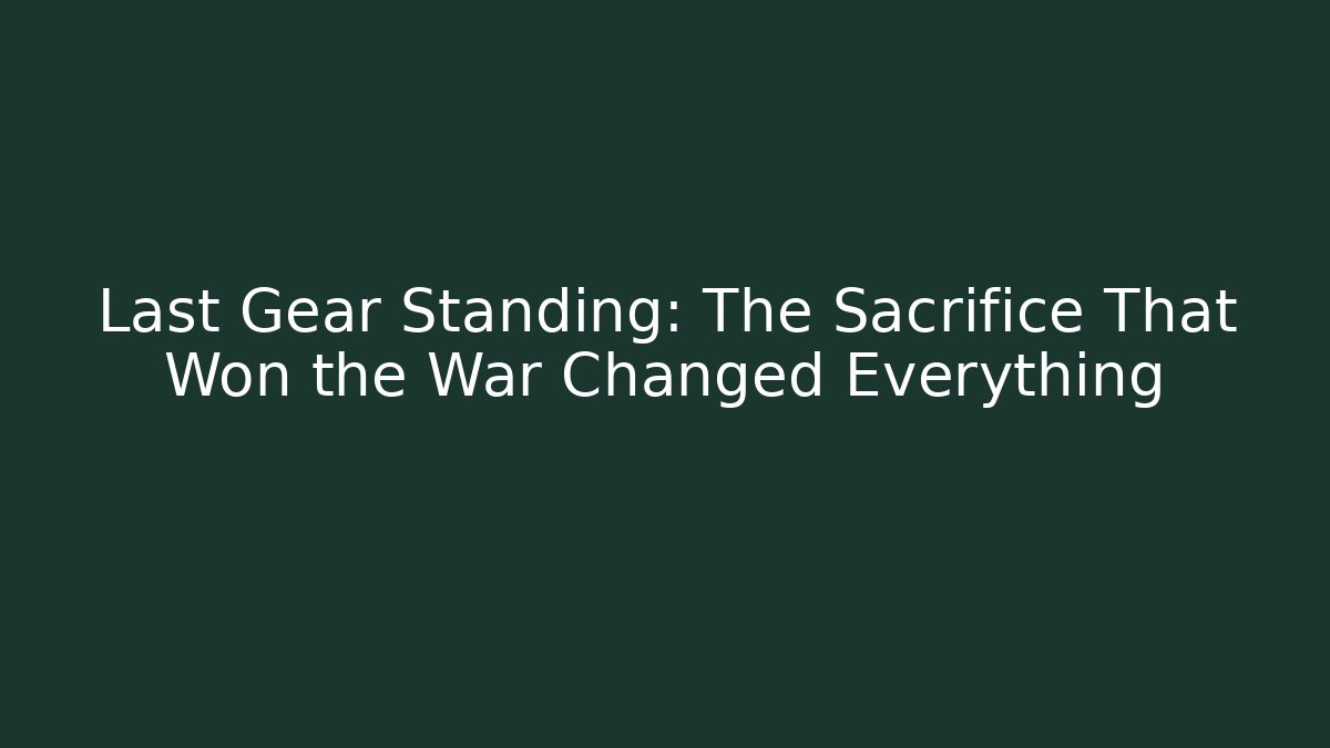 Last Gear Standing: The Sacrifice That Won the War Changed Everything