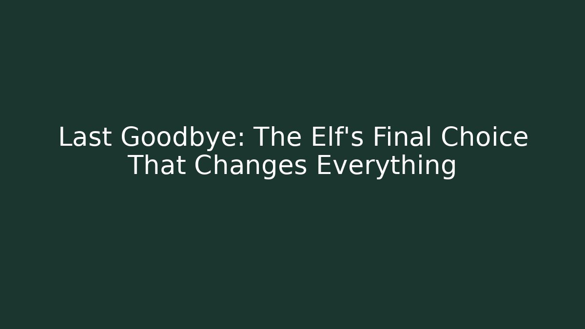 Last Goodbye: The Elf's Final Choice That Changes Everything