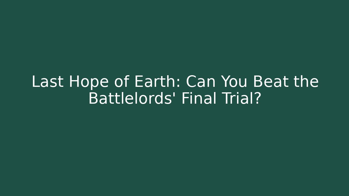 Last Hope of Earth: Can You Beat the Battlelords' Final Trial?