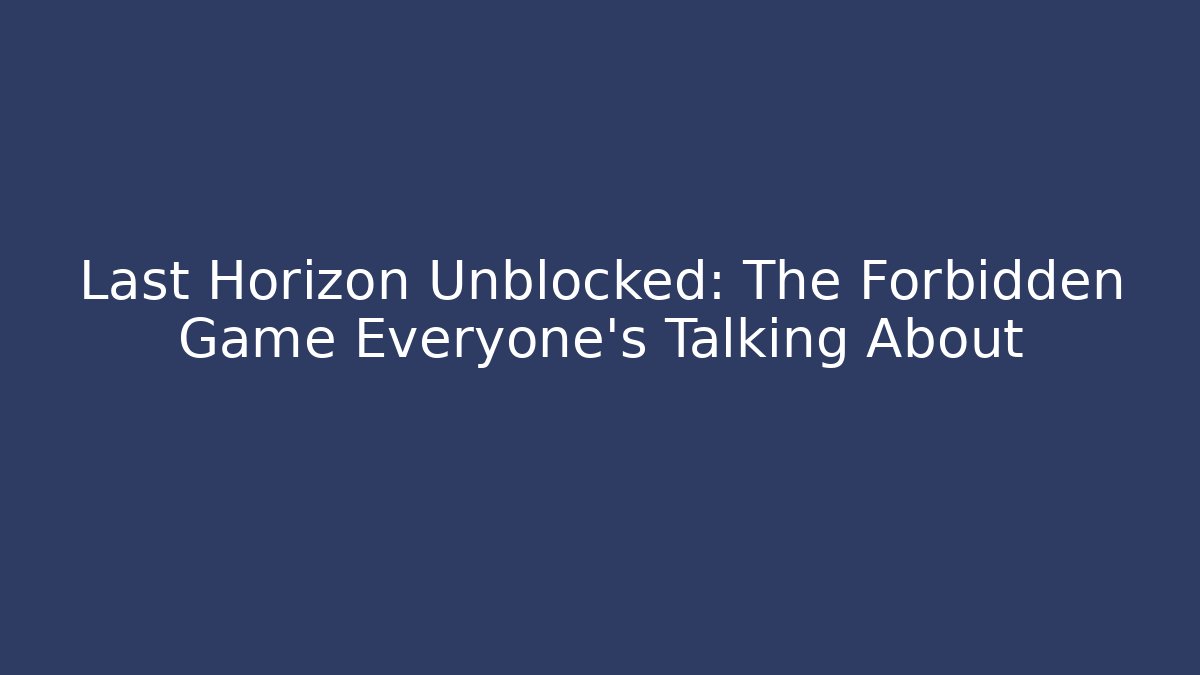 Last Horizon Unblocked: The Forbidden Game Everyone’s Talking About