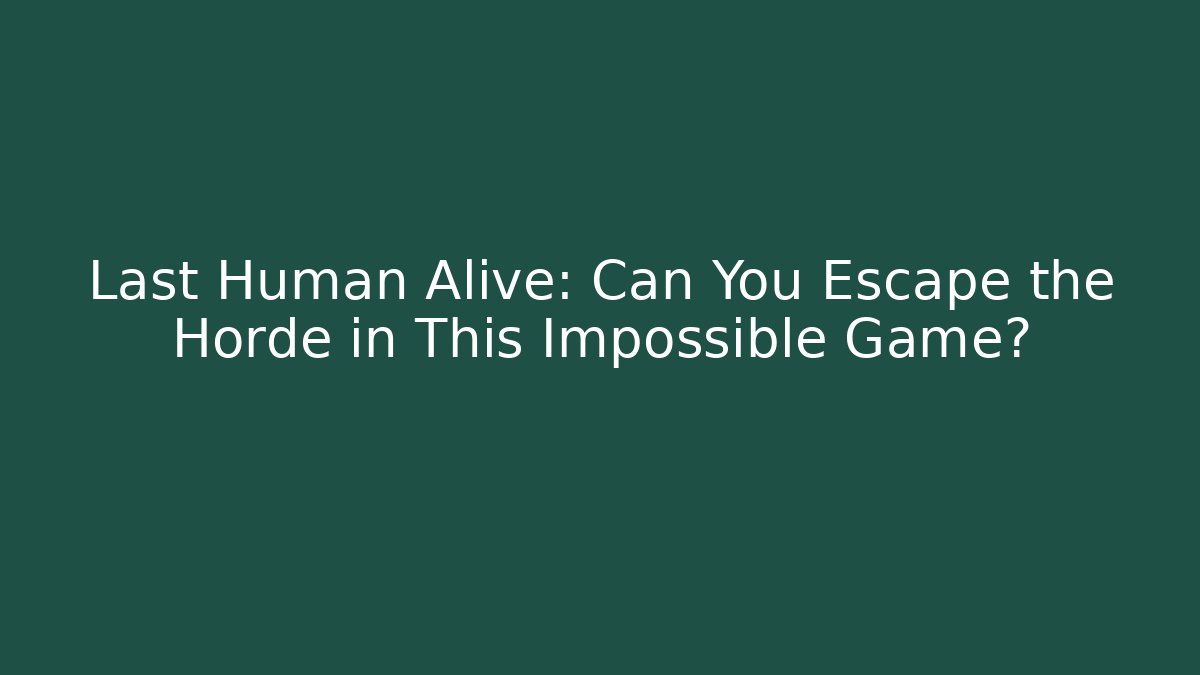 Last Human Alive: Can You Escape the Horde in This Impossible Game?