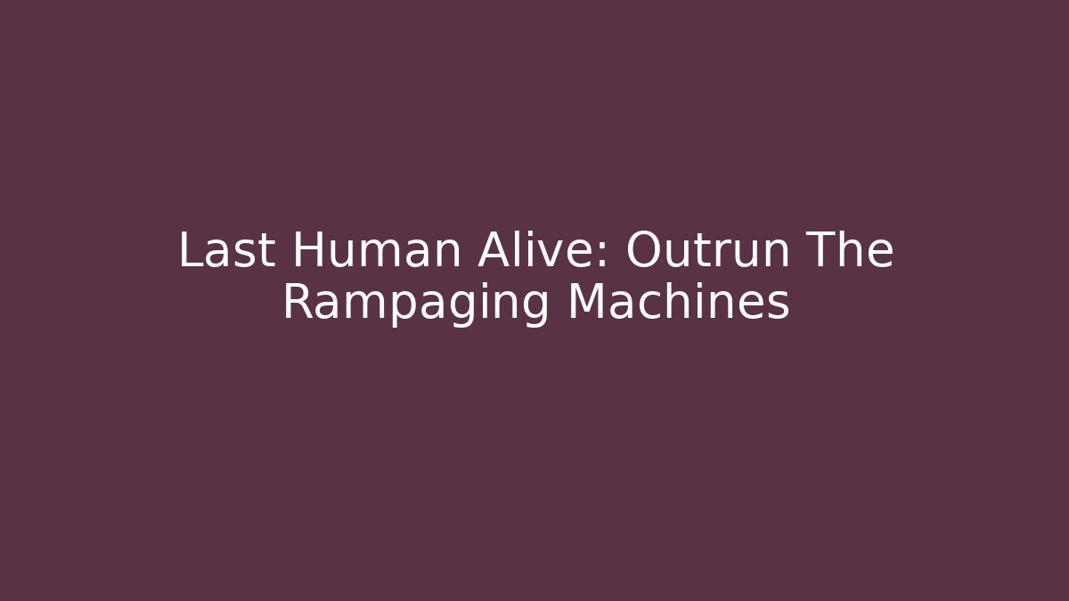Last Human Alive: Outrun The Rampaging Machines