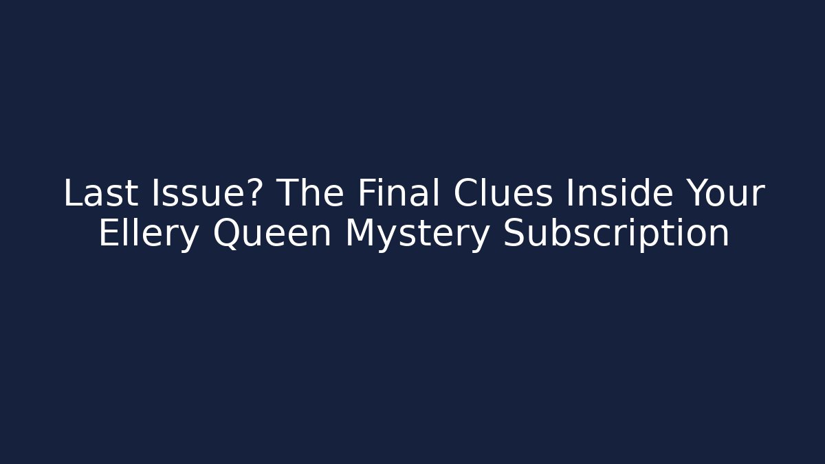 Last Issue? The Final Clues Inside Your Ellery Queen Mystery Subscription