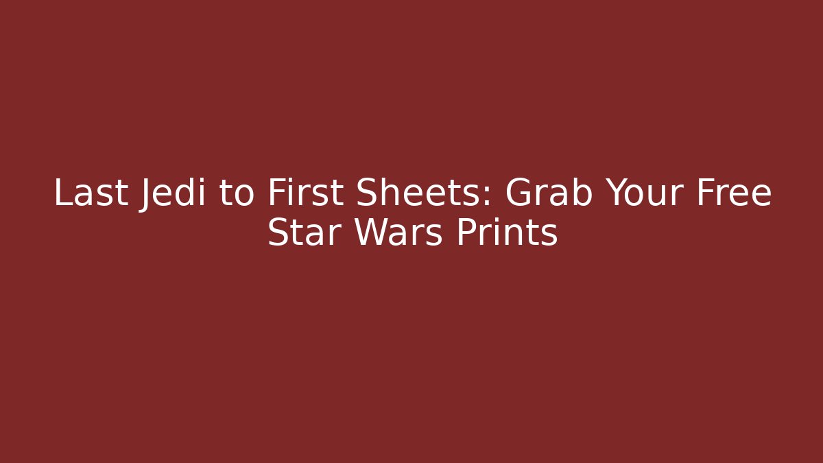 Last Jedi to First Sheets: Grab Your Free Star Wars Prints