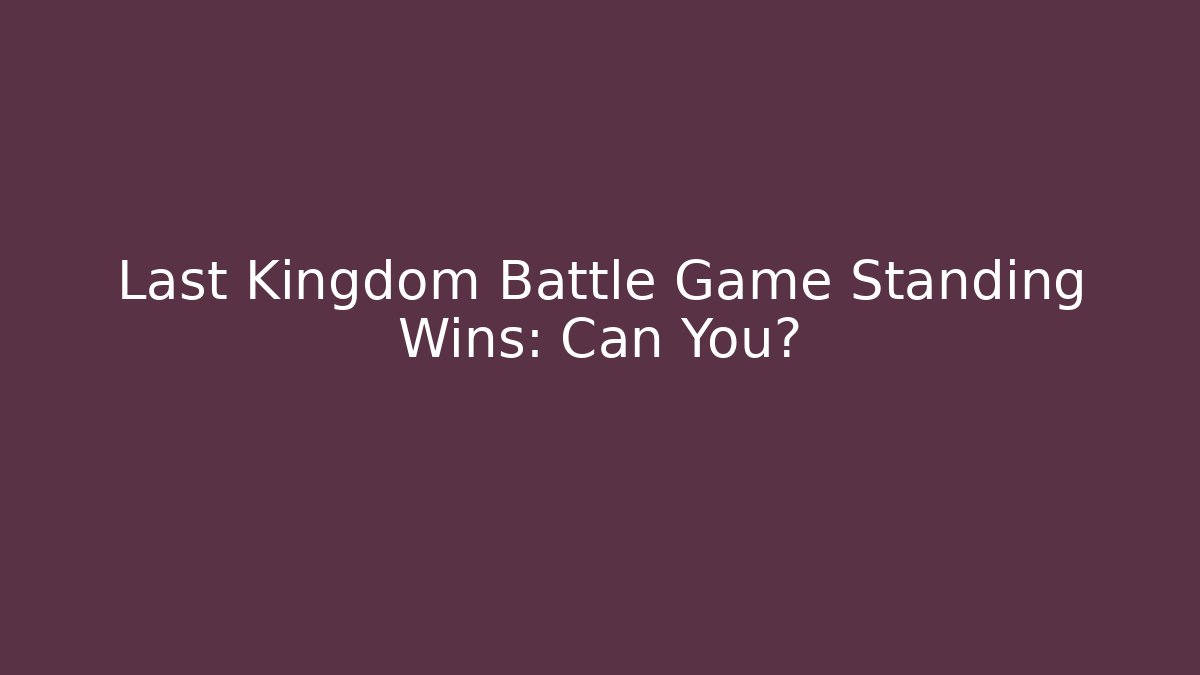 Last Kingdom Battle Game Standing Wins: Can You?