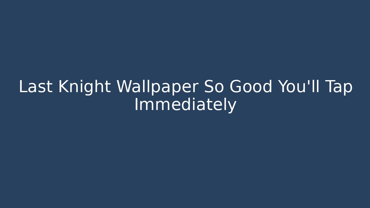 Last Knight Wallpaper So Good You’ll Tap Immediately