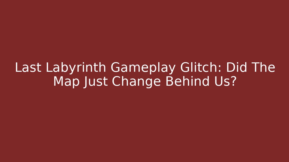 Last Labyrinth Gameplay Glitch: Did The Map Just Change Behind Us?