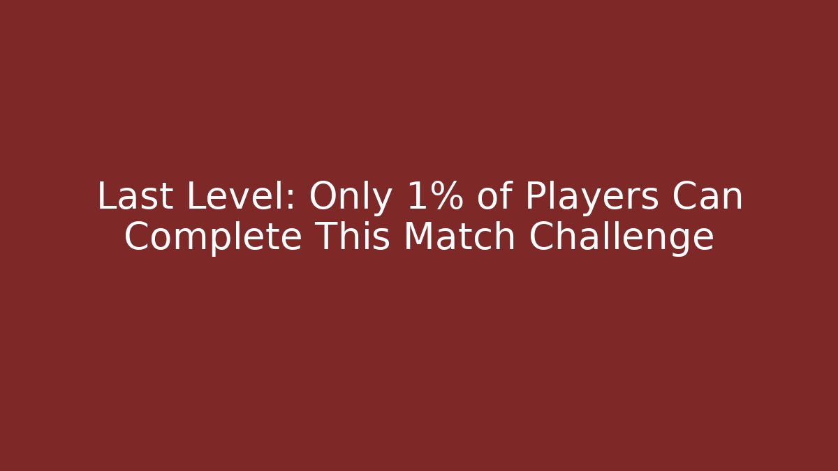 Last Level: Only 1% of Players Can Complete This Match Challenge