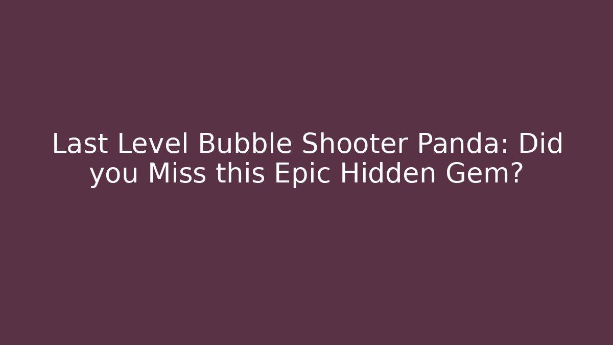 Last Level Bubble Shooter Panda: Did you Miss this Epic Hidden Gem?