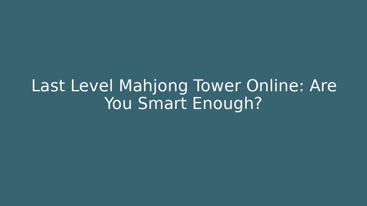 Last Level Mahjong Tower Online: Are You Smart Enough? - Critter Realm