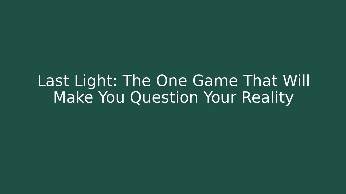 Last Light: The One Game That Will Make You Question Your Reality